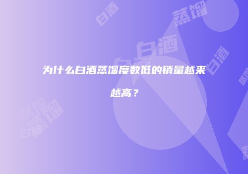 为什么白酒蒸馏度数低的销量越来越高？
