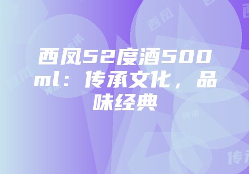 西凤52度酒500ml：传承文化，品味经典