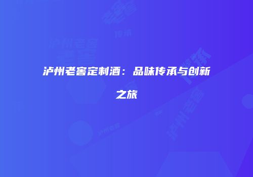 泸州老窖定制酒：品味传承与创新之旅