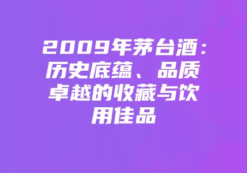 2009年茅台酒：历史底蕴、品质卓越的收藏与饮用佳品