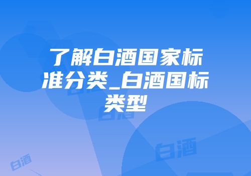 了解白酒国家标准分类_白酒国标类型