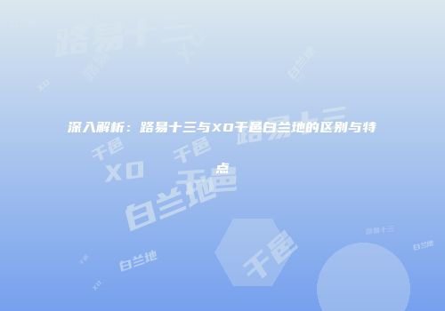 深入解析：路易十三与XO干邑白兰地的区别与特点
