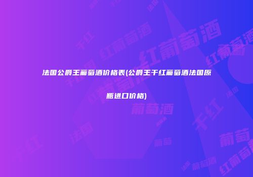 法国公爵王葡萄酒价格表(公爵王干红葡萄酒法国原瓶进口价格)