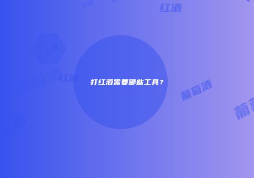 打红酒需要哪些工具？