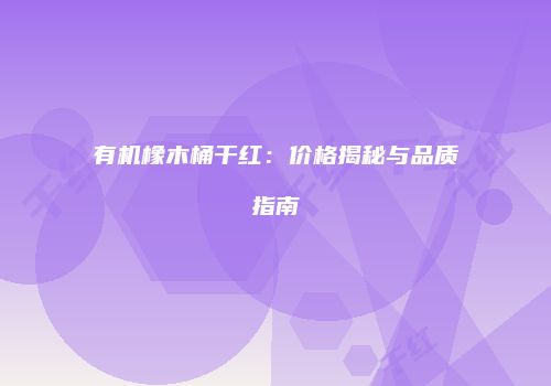 有机橡木桶干红：价格揭秘与品质指南