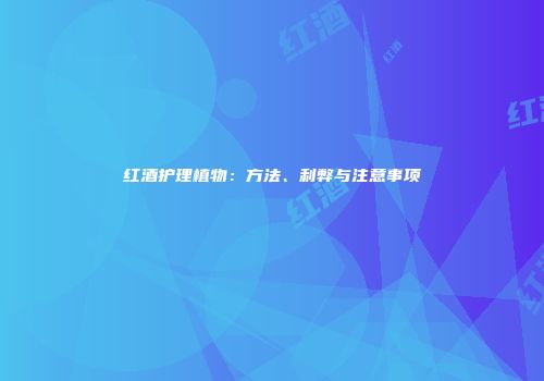 红酒护理植物：方法、利弊与注意事项