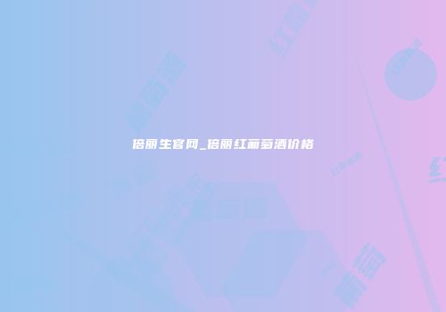 倍丽生官网_倍丽红葡萄酒价格