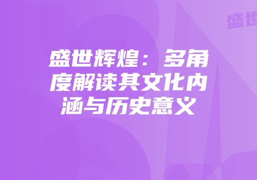 盛世辉煌：多角度解读其文化内涵与历史意义