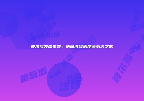 波尔多左岸传奇：法国博隆酒庄葡萄酒之旅