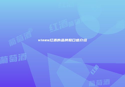 vines红酒的品牌和口感介绍