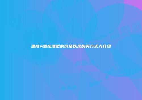 黑桃A酒在酒吧的价格以及购买方式大介绍