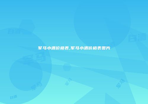 军马小酒价格表,军马小酒价格表图片