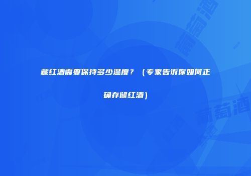 藏红酒需要保持多少温度？（专家告诉你如何正确存储红酒）