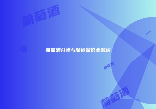 葡萄酒分类与酿造知识全解析