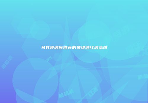 马其顿酒庄推荐的顶级酒红酒品牌