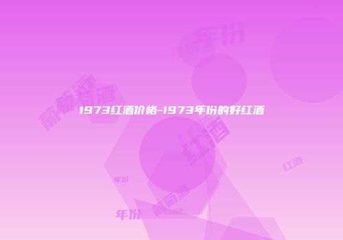 1973红酒价格-1973年份的好红酒