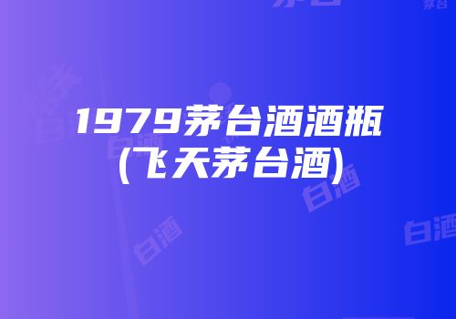 1979茅台酒酒瓶(飞天茅台酒)