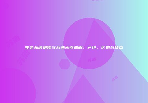 生态苏酒地锦与苏酒天锦详解：产地、区别与特点