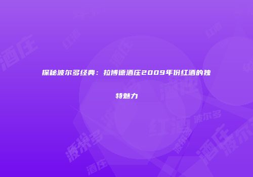 探秘波尔多经典：拉博德酒庄2009年份红酒的独特魅力