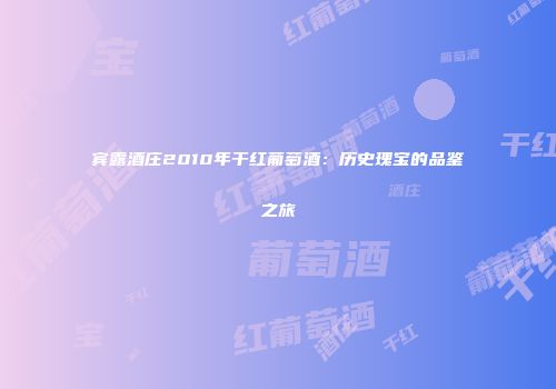 宾露酒庄2010年干红葡萄酒：历史瑰宝的品鉴之旅