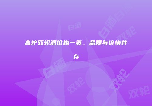 高炉双轮酒价格一览，品质与价格并存