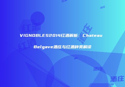 VIGNOBLES2014红酒解析：Chateau Belgave酒庄与红酒种类解读