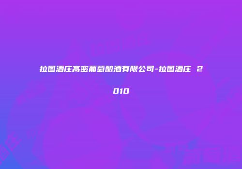 拉图酒庄高密葡萄酿酒有限公司-拉图酒庄 2010