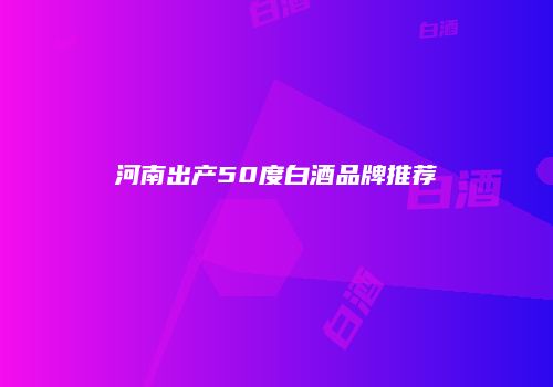 河南出产50度白酒品牌推荐