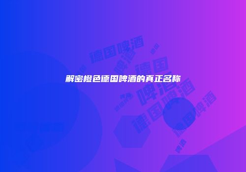解密橙色德国啤酒的真正名称
