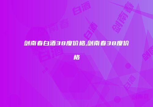剑南春白酒38度价格,剑南春38度价格