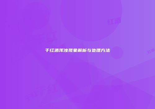 干红酒浑浊现象解析与处理方法