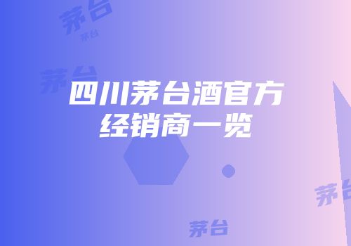 四川茅台酒官方经销商一览