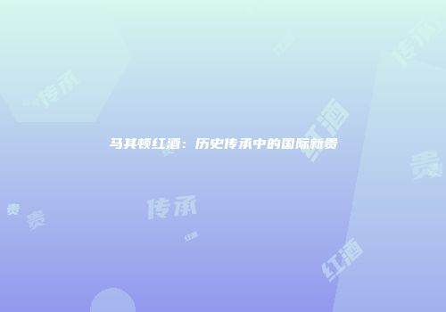 马其顿红酒：历史传承中的国际新贵
