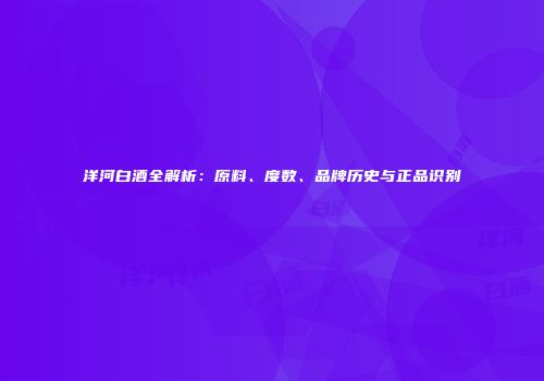 洋河白酒全解析：原料、度数、品牌历史与正品识别