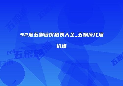52度五粮液价格表大全_五粮液代理价格
