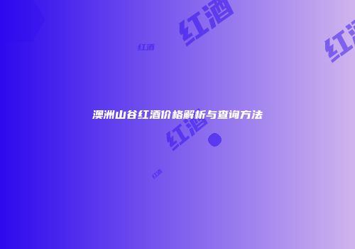 澳洲山谷红酒价格解析与查询方法