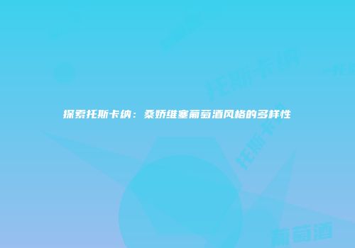 探索托斯卡纳：桑娇维塞葡萄酒风格的多样性