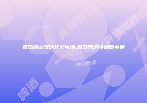 青岛崂山啤酒代理电话,青岛啤酒经销商电话