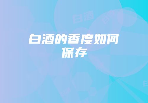 白酒的香度如何保存