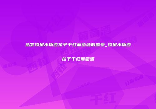 品尝袋鼠小镇西拉子干红葡萄酒的感受_袋鼠小镇西拉子干红葡萄酒