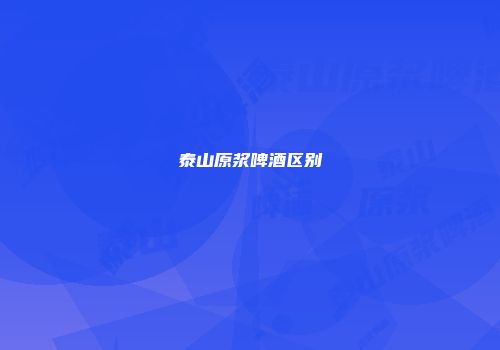 泰山原浆啤酒区别