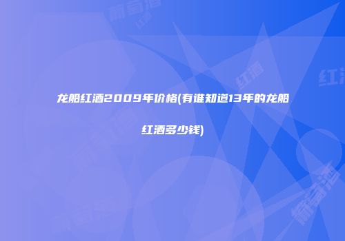 龙船红酒2009年价格(有谁知道13年的龙船红酒多少钱)