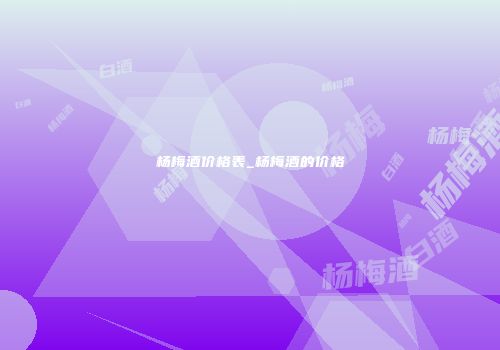杨梅酒价格表_杨梅酒的价格