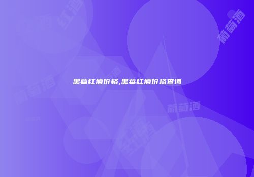 黑莓红酒价格,黑莓红酒价格查询