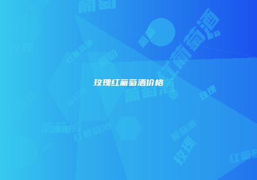 玫瑰红葡萄酒价格