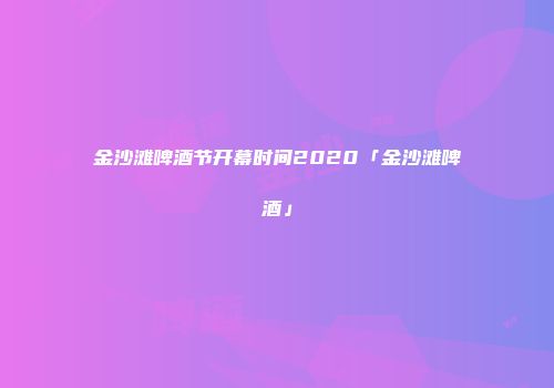 金沙滩啤酒节开幕时间2020「金沙滩啤酒」