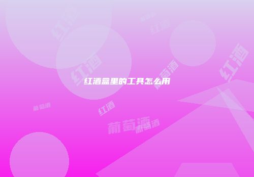 红酒盒里的工具怎么用