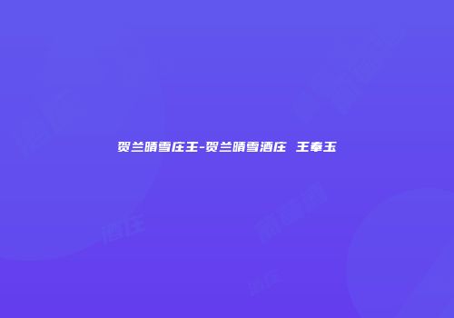 贺兰晴雪庄主-贺兰晴雪酒庄 王奉玉