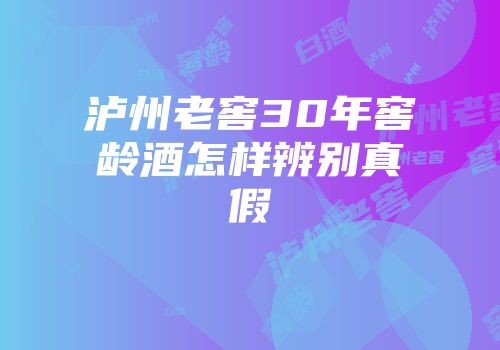 泸州老窖30年窖龄酒怎样辨别真假