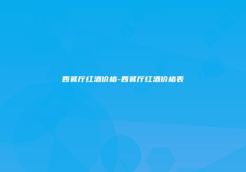 西餐厅红酒价格-西餐厅红酒价格表